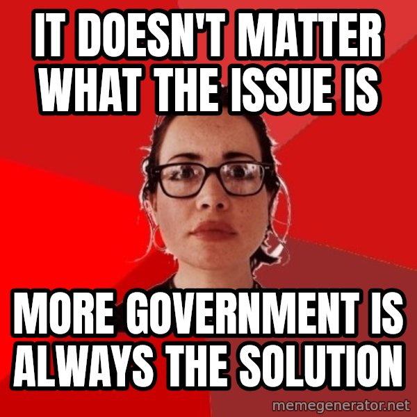 Liberal Douche Garofalo meme: it doesn't matter what the issue is / more government is always the solution