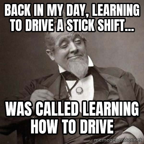 1889 [10] guy meme: Back in my day, learning to drive a stick shift... / was called learning how to drive
