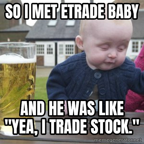 drunk baby 1 meme: So I met etrade baby / and he was like "yea, I trade stock."