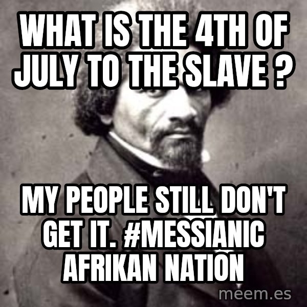Frederick Douglass meme: what is THE 4th of july to the slave ? / My people still don't get it.  #messianic afrikan nation
