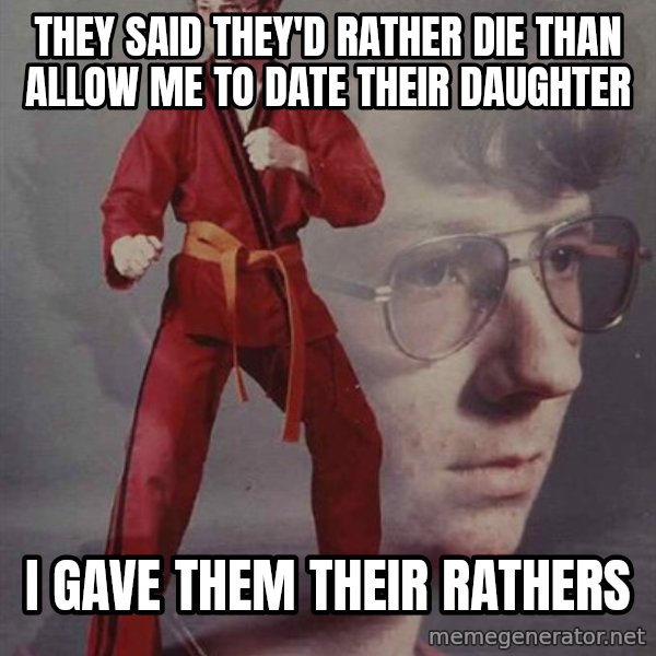 PTSD Karate Kyle meme: they said they'd rather die than allow me to date their daughter / I gave them their rathers