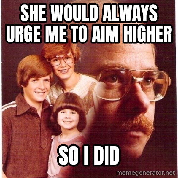Vengeance Dad meme: she would always urge me to aim higher / so i did