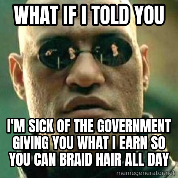 What if I told you / Matrix Morpheus meme: what if i told you / I'm sick of the government giving you what I earn so you can braid hair all day