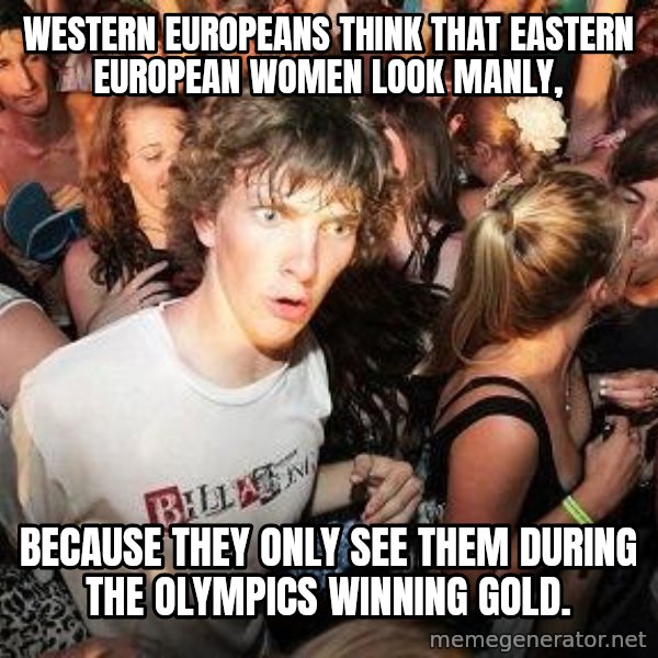 Sudden Realization Ralph meme: western Europeans think that Eastern European women look manly, / because they only see them during the Olympics winning gold.