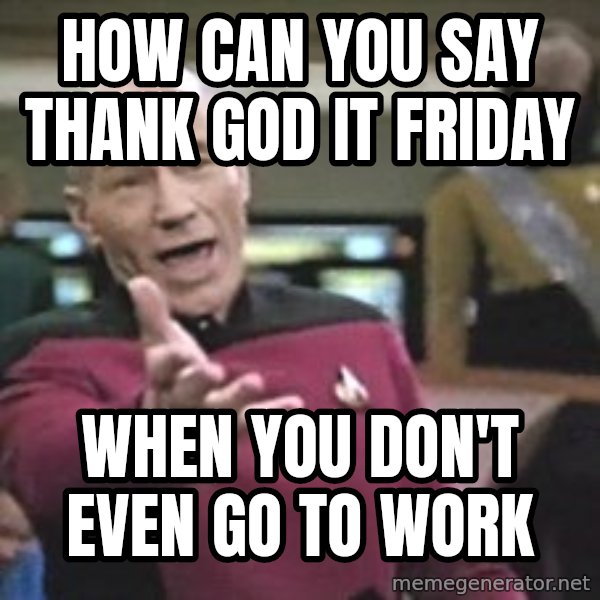 Captain Picard meme: How can you say thank god it Friday / When you don't even go to work