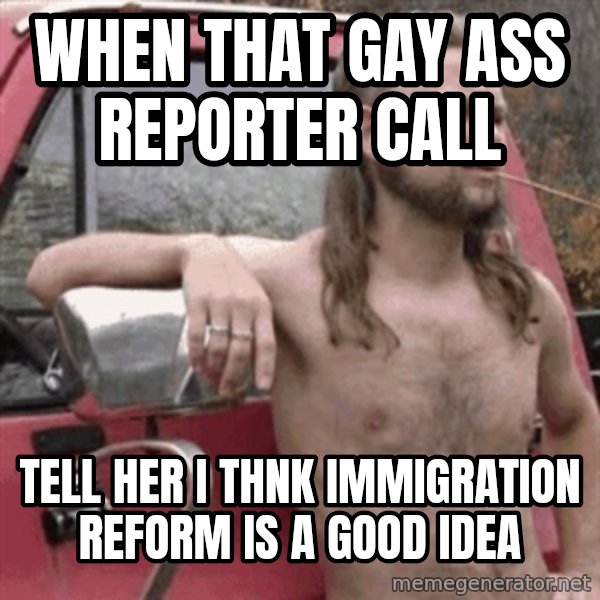 Almost Politically Correct Redneck meme: when that gay ass reporter call / tell her i thnk immigration reform is a good idea