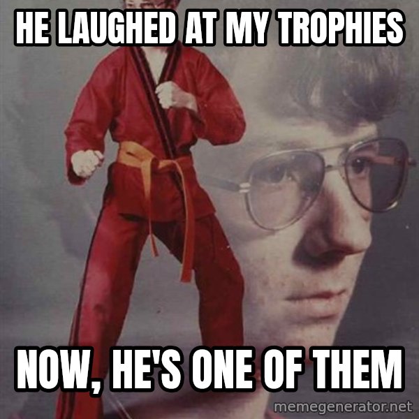 PTSD Karate Kyle meme: he laughed at my trophies / now, he's one of them