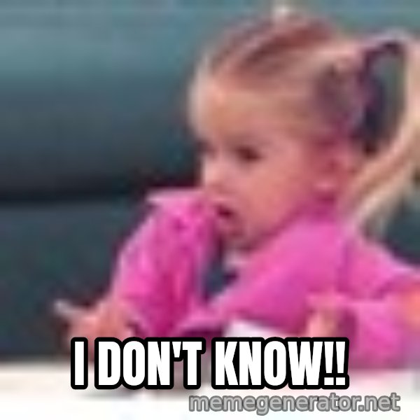 little girl fac3 meme: I DON'T KNOW!!