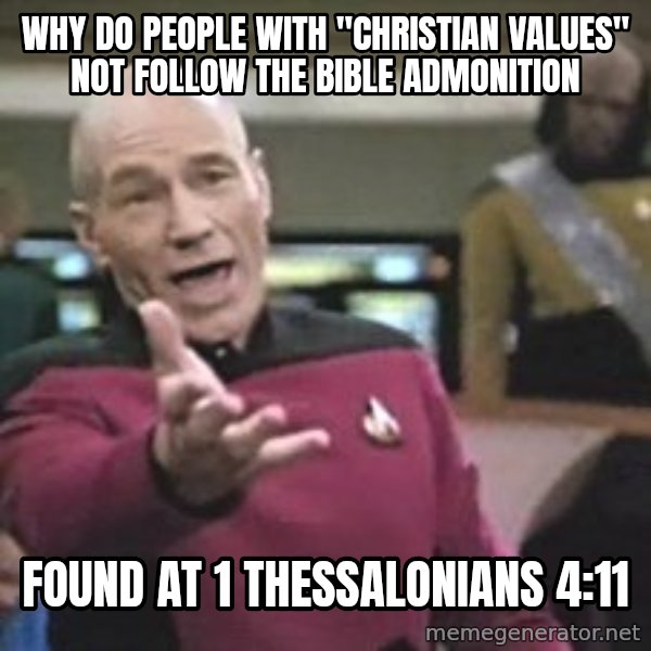 Captain Picard meme: why do people with "christian values" not follow the bible admonition / found at 1 thessalonians 4:11