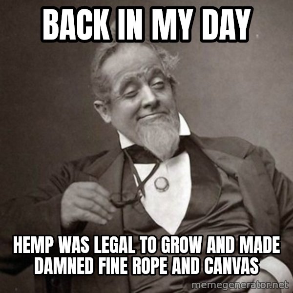 1889 [10] guy meme: back in my day / hemp was legal to grow and made damned fine rope and canvas