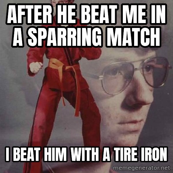 PTSD Karate Kyle meme: After he beat me in a sparring match / I beat him with a tire iron