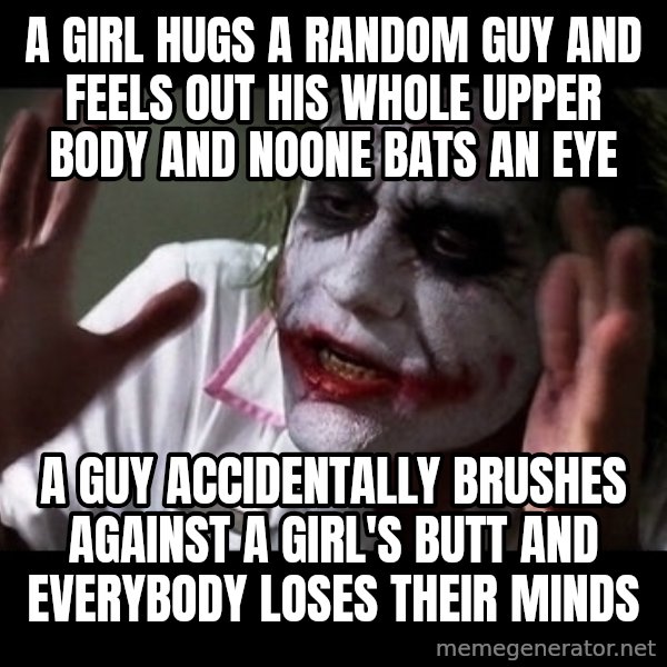 joker mind loss meme: a girl hugs a random guy and feels out his whole upper body and noone bats an eye / a guy accidentally brushes against a girl's butt and everybody loses their minds
