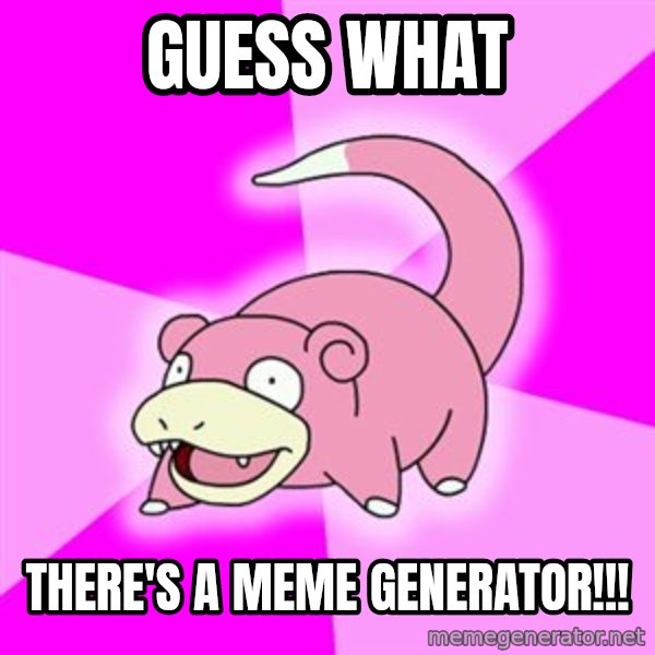 Slowpoke meme: GUESS WHAT / There's a meme generator!!!