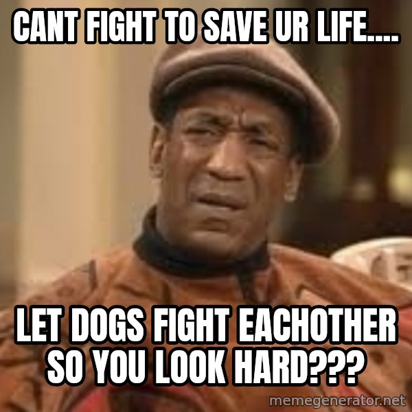 Confused Bill Cosby  meme: cant fight to save ur life.... / let dogs fight eachother so you look hard???