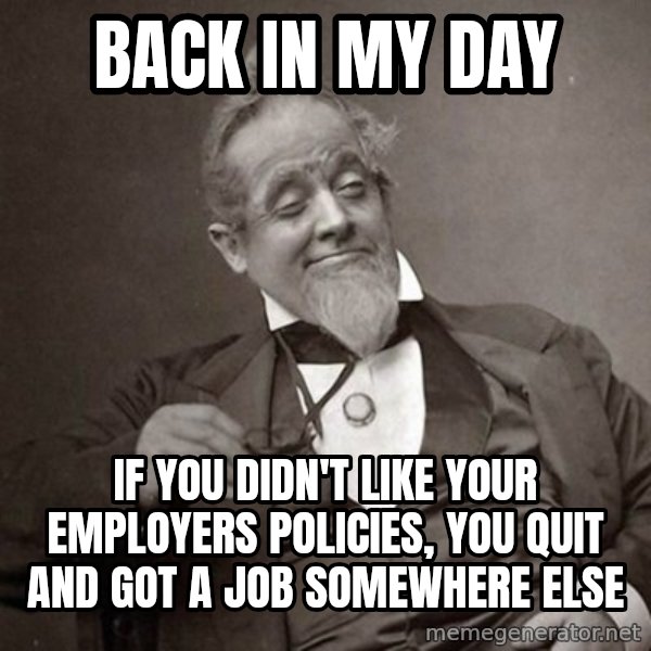1889 [10] guy meme: Back in my day / if you didn't like your employers policies, you quit and got a job somewhere else