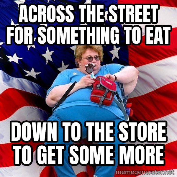 Obese American meme: across the street for something to eat / down to the store to get some more