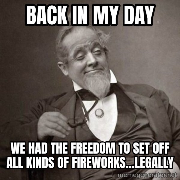 1889 [10] guy meme: back in my day / we had the freedom to set off all kinds of fireworks...legally