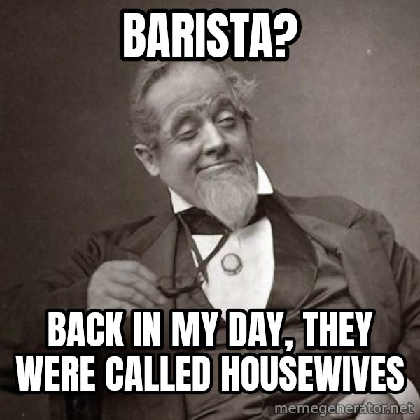 1889 [10] guy meme: barista? / back in my day, they were called housewives