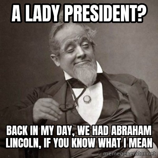 1889 [10] guy meme: a lady president? / back in my day, we had abraham lincoln, if you know what i mean