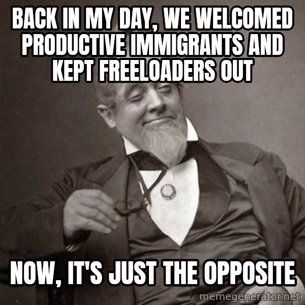 1889 [10] guy meme: back in my day, we welcomed productive immigrants and kept freeloaders out / now, it's just the opposite