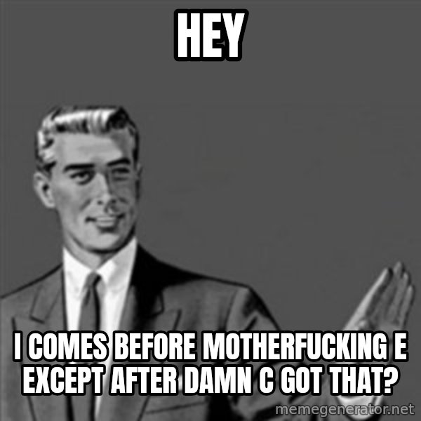 Correction Guy meme: Hey / I comes before motherfucking e except after damn c got that?