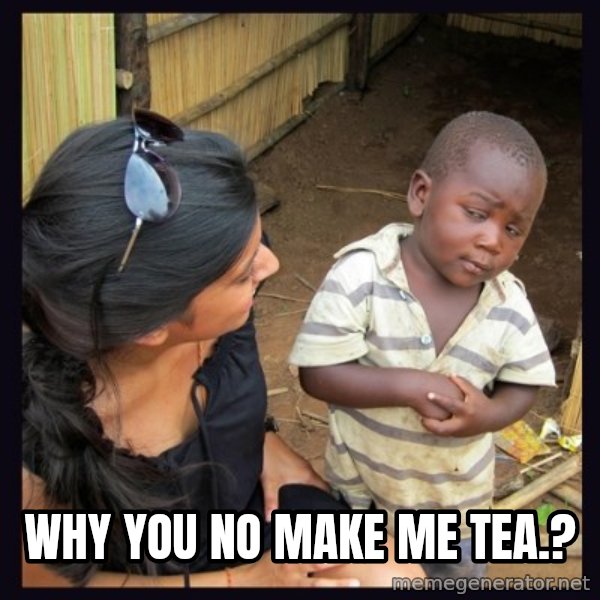 Skeptical third-world kid meme: WHY YOU NO MAKE ME TEA.?