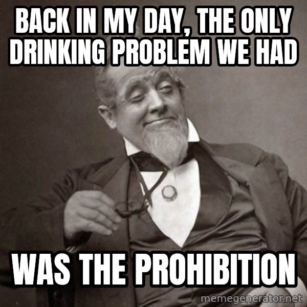 1889 [10] guy meme: back in my day, the only drinking problem we had / was the prohibition