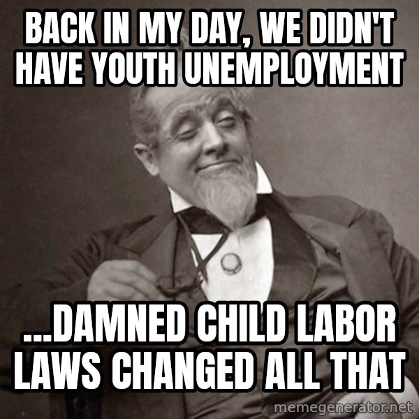 1889 [10] guy meme: back in my day, we didn't have youth unemployment / ...damned child labor laws changed all that