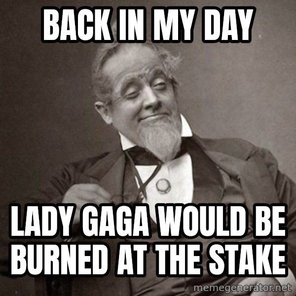 1889 [10] guy meme: back in my day / lady gaga would be burned at the stake