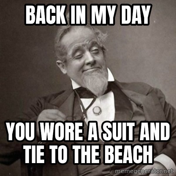 1889 [10] guy meme: back in my day / you wore a suit and tie to the beach