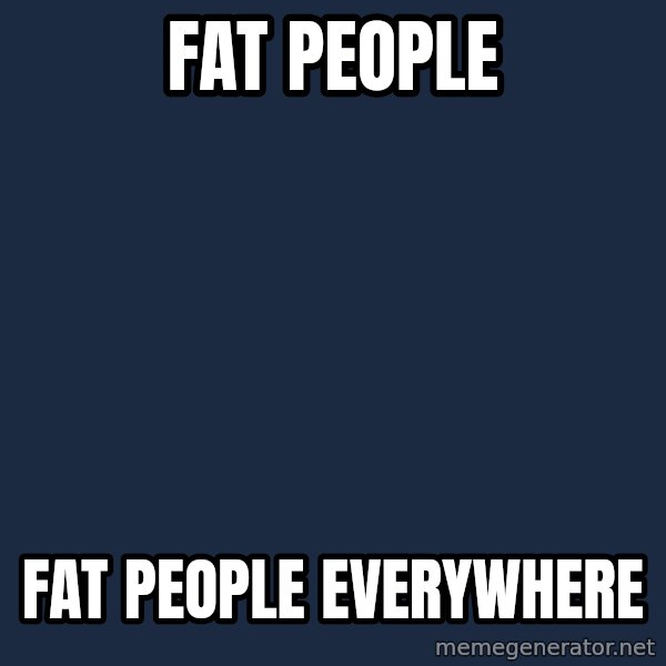 X, X Everywhere  meme: Fat people / Fat people everywhere