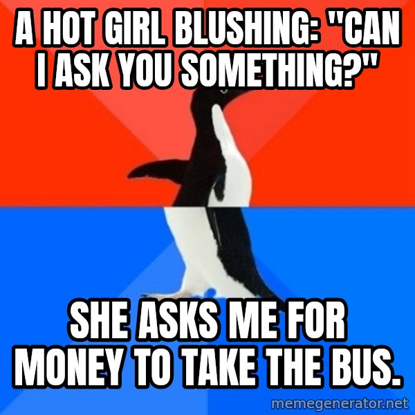 Socially Awesome Awkward Penguin meme: a HOT girl blushing: "Can I ask you something?" / She asks me for money to take the bus.