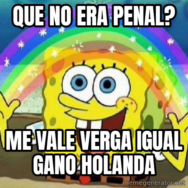 Imagination meme: Que no era penal? / Me vale verga igual gano Holanda