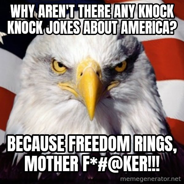Freedom Eagle  meme: Why aren't there any knock knock jokes about America? / because freedom rings,  mother f*#@ker!!!