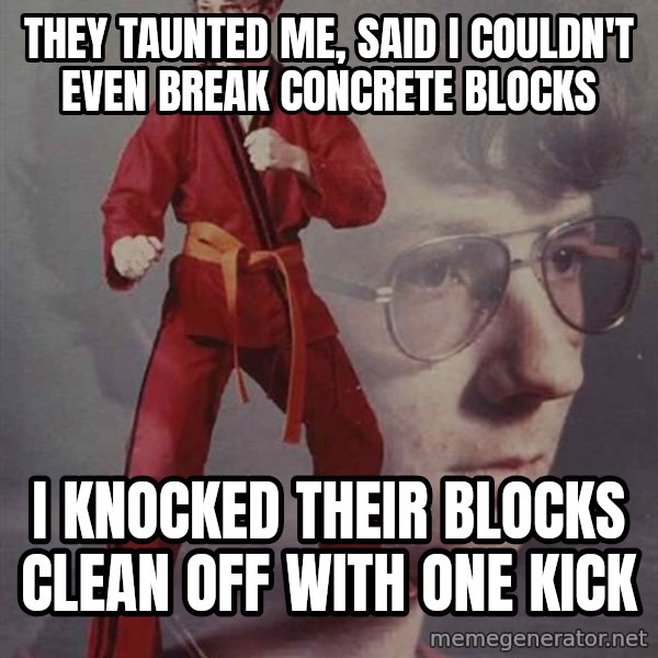 PTSD Karate Kyle meme: they taunted me, said i couldn't even break concrete blocks / I knocked their blocks clean off with one kick