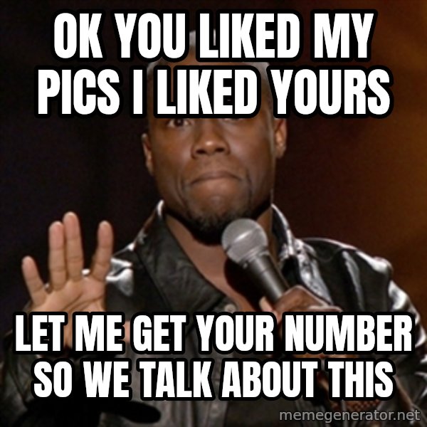 Kevin Hart meme: Ok You Liked My Pics I Liked Yours / let me get your number so we talk about this