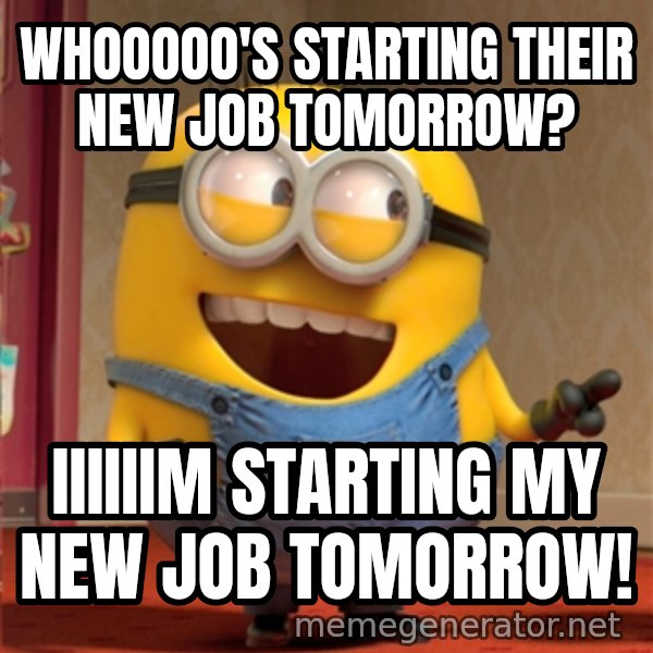 dave le minion meme: whooooo's starting their new job tomorrow? / iiiiiim starting my new job tomorrow!