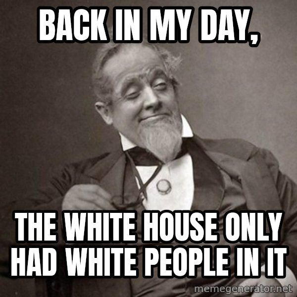 1889 [10] guy meme: Back in my day, / the white house only had white people in it