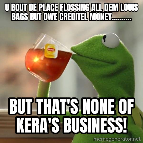 Kermit The Frog Drinking Tea meme: U bout de place flossing all dem Louis bags but owe Creditel money.......... / But that's none of Kera's business!