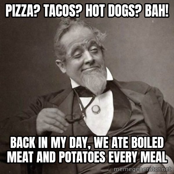 1889 [10] guy meme: pizza? Tacos? Hot dogs? bah! / back in my day, we ate boiled meat and potatoes every meal