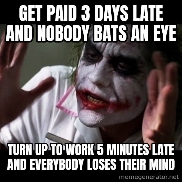 joker mind loss meme: get paid 3 days late and nobody bats an eye / turn up to work 5 minutes late and everybody loses their mind