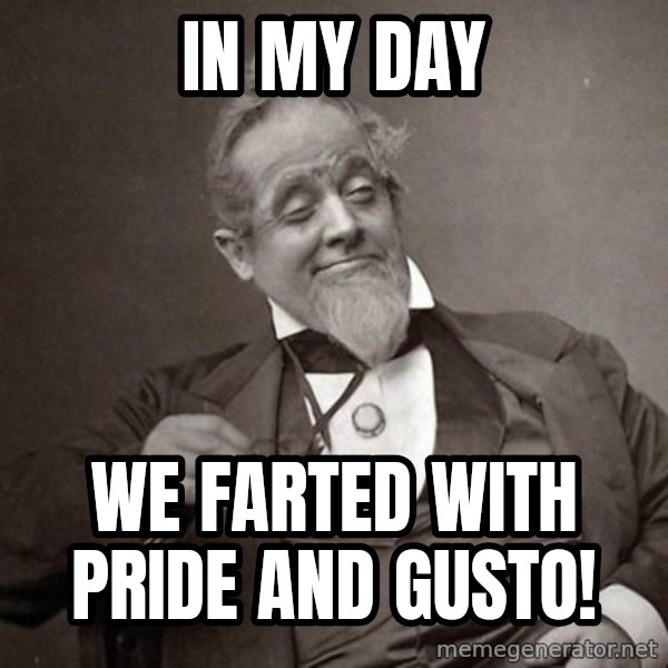 1889 [10] guy meme: in my day / we farted with pride and gusto!