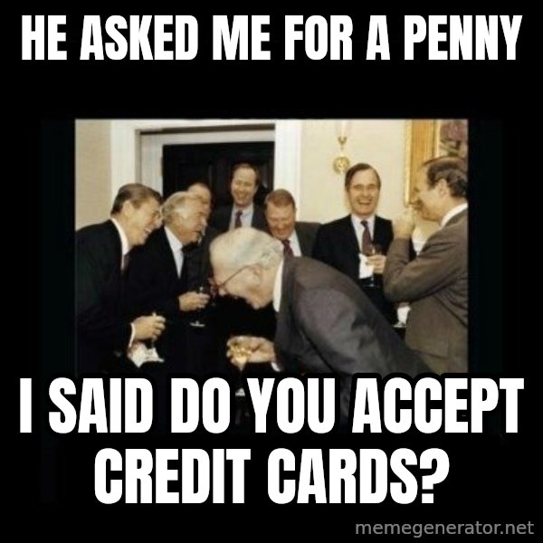 Rich Men Laughing meme: hE ASKED ME FOR A PENNY / I SAID DO YOU ACCEPT CREDIT CARDS?