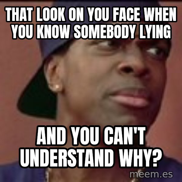 Smokey Friday meme: That look on you face when you know somebody lying / and you can't understand why?