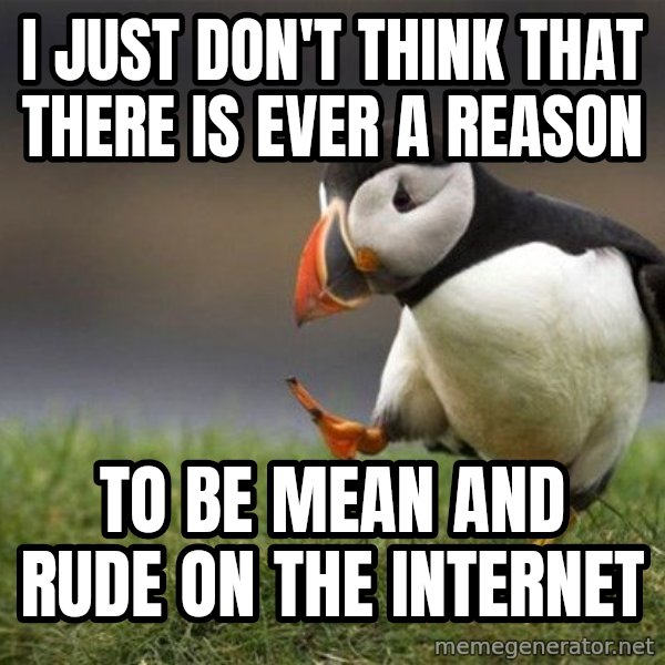 Unpopular Opinion Puffin meme: I just don't think that there is ever a reason / to be mean and rude on the internet