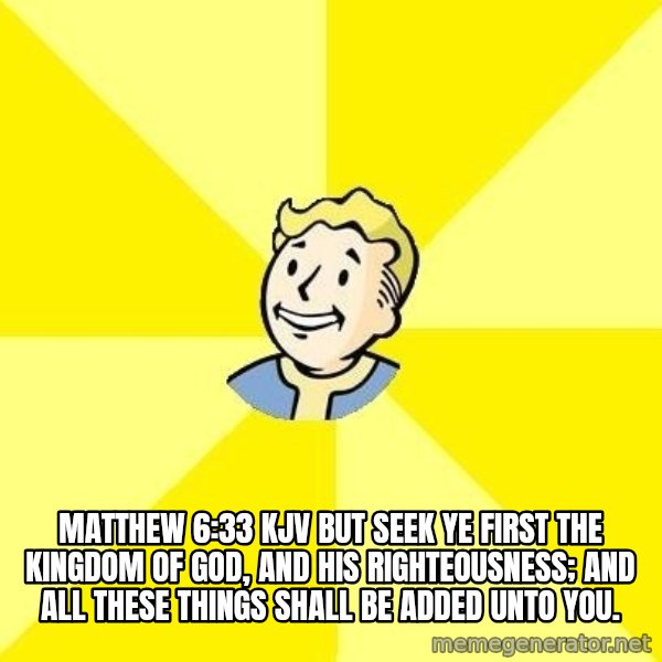 Fallout 3 meme: Matthew 6:33 KJV  But seek ye first the kingdom of God, and his righteousness; and all these things shall be added unto you.