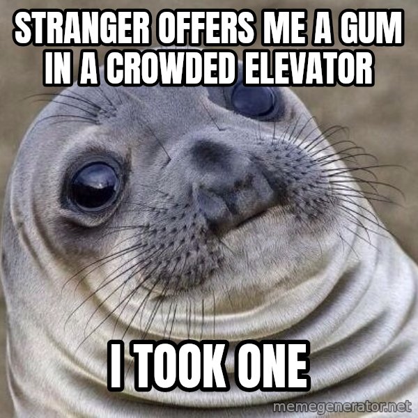 Awkward Seal meme: Stranger offers me a gum in a crowded elevator / i took one