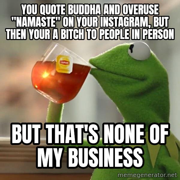 Kermit The Frog Drinking Tea meme: You quote Buddha and overuse "namaste" on your Instagram, But then your a bitch to people in person / But that's none of my business