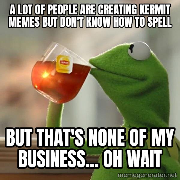 Kermit The Frog Drinking Tea meme: A lot of people are creating Kermit memes but don't know how to spell / But that's none of my business... Oh wait