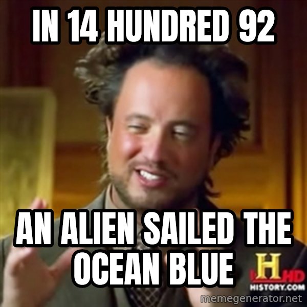 ancient alien guy meme: IN 14 HUNDRED 92 / AN ALIEN SAILED THE OCEAN BLUE
